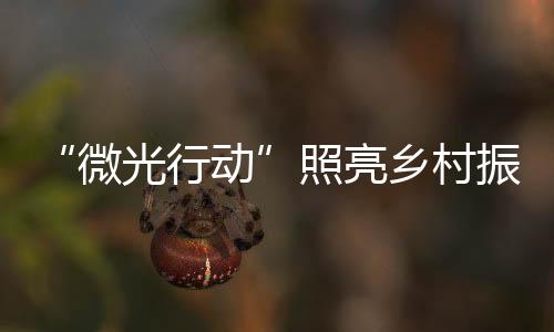 “微光行动”照亮乡村振兴之路 公益体彩助力乡村振兴媒体行第四站