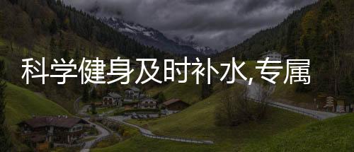科学健身及时补水,专属定制“动动白吨吨桶”福利上线啦!
