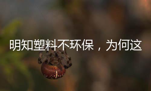 明知塑料不环保，为何这些大品牌还有那么多