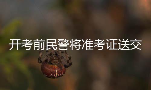开考前民警将准考证送交考生