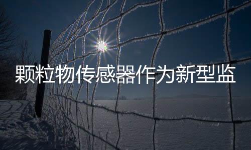 颗粒物传感器作为新型监测设备在环境空气监测领域中的应用